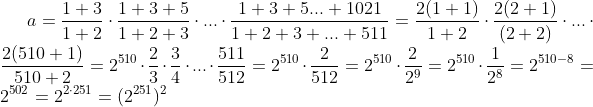 a=\frac{1+3}{1+2}\cdot\frac{1+3+5}{1+2+3}\cdot...\cdot\frac{1+3+5...+1021}{1+2+3+...+511}=\frac{2(1+1)}{1+2}\cdot\frac{2(2+1)}{(2+2)}\cdot...\cdot\frac{2(510+1)}{510+2}=2^{510}\cdot\frac{2}{3}\cdot\frac{3}{4}\cdot...\cdot\frac{511}{512}=2^{510}\cdot\frac2{512}=2^{510}\cdot\frac2{2^9}=2^{510}\cdot\frac{1}{2^8}=2^{510-8}=2^{502}=2^{2\cdot251}=(2^{251})^2
